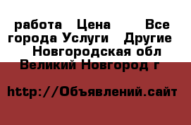 работа › Цена ­ 1 - Все города Услуги » Другие   . Новгородская обл.,Великий Новгород г.